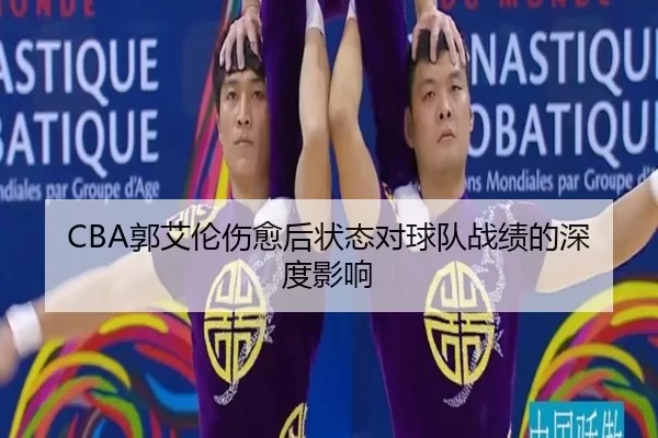 CBA郭艾伦伤愈后状态对球队战绩的深度影响