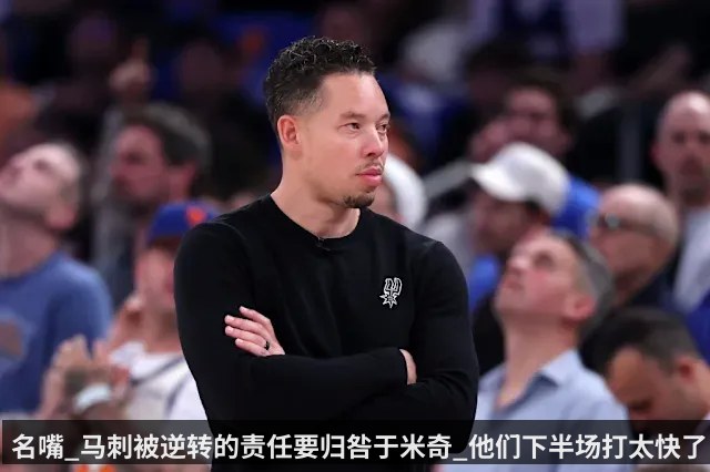 名嘴_马刺被逆转的责任要归咎于米奇_他们下半场打太快了